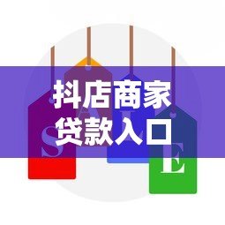 抖店商家贷款入口在哪？最新申请攻略大全