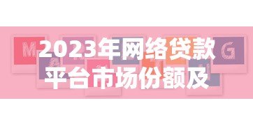 2023年网络贷款平台市场份额及用户选择指南