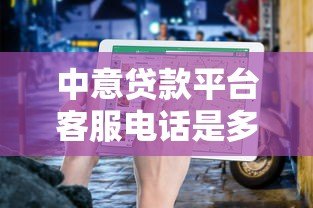 中意贷款平台客服电话是多少？官方联系方式及使用指南