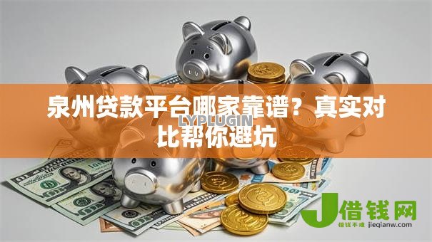 泉州贷款平台哪家靠谱？真实对比帮你避坑