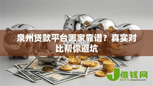 泉州贷款平台哪家靠谱？真实对比帮你避坑