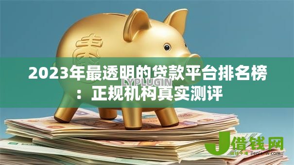 2023年最透明的贷款平台排名榜:正规机构真实测评 2023年最透明的贷款平台排名榜:正规机构真实测评