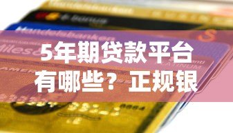5年期贷款平台有哪些？正规银行及网贷平台盘点
