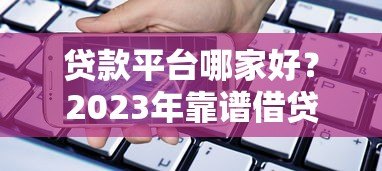 贷款平台哪家好？2023年靠谱借贷渠道对比测评