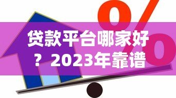 贷款平台哪家好？2023年靠谱借贷渠道对比测评