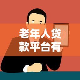 老年人贷款平台有哪些？正规渠道与注意事项全解析
