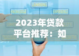 2023年贷款平台推荐:如何选择安全可靠的渠道? 2023年贷款平台推荐:如何选择安全可靠的渠道?