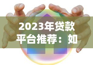 2023年贷款平台推荐:如何选择安全可靠的渠道? 2023年贷款平台推荐:如何选择安全可靠的渠道?