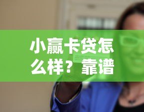 小赢卡贷怎么样?靠谱吗?全面解析申请条件、利息及使用技巧 小赢卡贷怎么样?靠谱吗?全面解析申请条件、利息及使用技巧