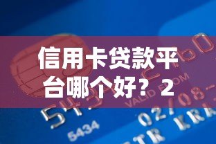 信用卡贷款平台哪个好?2023年靠谱低息平台推荐 信用卡贷款平台哪个好?2023年靠谱低息平台推荐