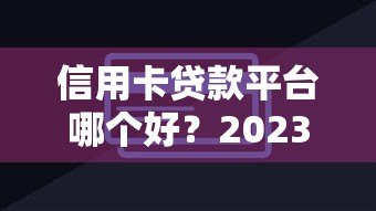 信用卡贷款平台哪个好?2023年靠谱低息平台推荐 信用卡贷款平台哪个好?2023年靠谱低息平台推荐