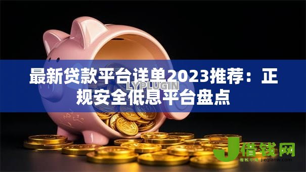 最新贷款平台详单2023推荐：正规安全低息平台盘点