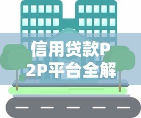 信用贷款P2P平台全解析:如何安全借贷与避坑指南 信用贷款P2P平台全解析:如何安全借贷与避坑指南