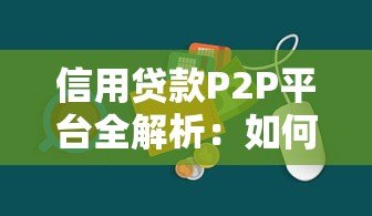 信用贷款P2P平台全解析:如何安全借贷与避坑指南 信用贷款P2P平台全解析:如何安全借贷与避坑指南