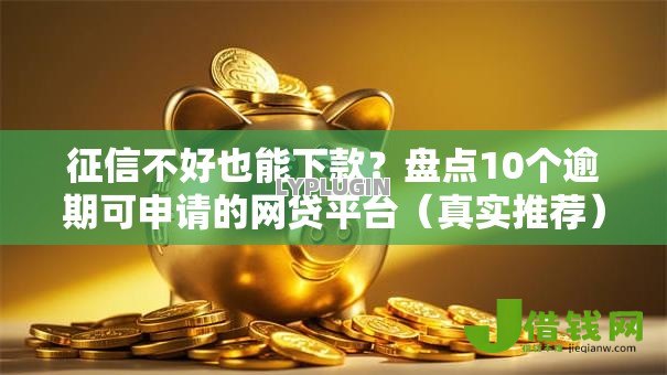 征信不好也能下款？盘点10个逾期可申请的网贷平台（真实推荐）