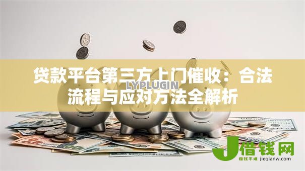 贷款平台第三方上门催收:合法流程与应对方法全解析 贷款平台第三方上门催收:合法流程与应对方法全解析