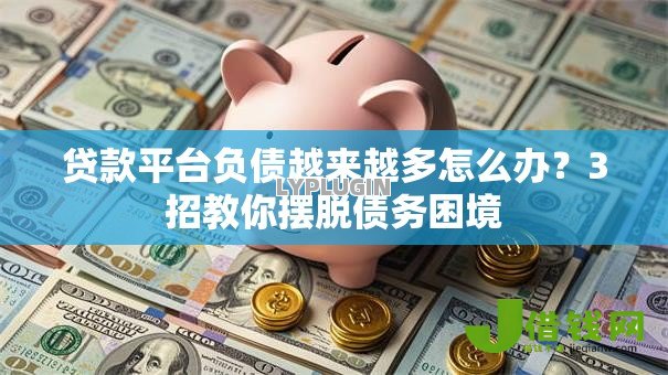 贷款平台负债越来越多怎么办？3招教你摆脱债务困境