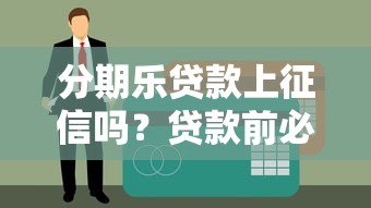 分期乐贷款上征信吗？贷款前必须了解的征信问题