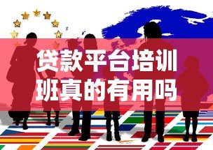 贷款平台培训班真的有用吗?揭秘优缺点与选择技巧 贷款平台培训班真的有用吗?揭秘优缺点与选择技巧