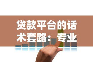 贷款平台的话术套路:专业技巧还是隐藏陷阱? 贷款平台的话术套路:专业技巧还是隐藏陷阱?