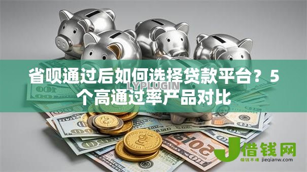 省呗通过后如何选择贷款平台?5个高通过率产品对比 省呗通过后如何选择贷款平台?5个高通过率产品对比
