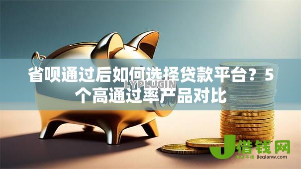 省呗通过后如何选择贷款平台?5个高通过率产品对比 省呗通过后如何选择贷款平台?5个高通过率产品对比