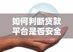如何判断贷款平台是否安全靠谱？这几点必须看！