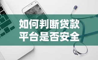 如何判断贷款平台是否安全靠谱？这几点必须看！