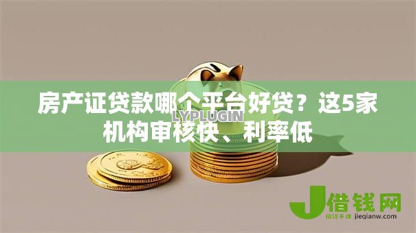 房产证贷款哪个平台好贷？这5家机构审核快、利率低