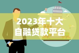 2023年十大自融贷款平台风险评测与避坑指南