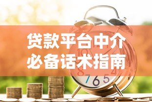 贷款平台中介必备话术指南:高效沟通技巧与实战策略 贷款平台中介必备话术指南:高效沟通技巧与实战策略