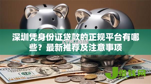深圳凭身份证贷款的正规平台有哪些？最新推荐及注意事项
