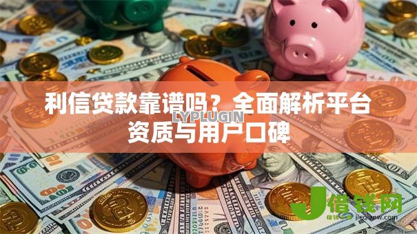 利信贷款靠谱吗？全面解析平台资质与用户口碑