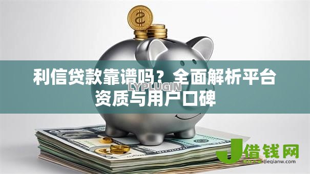 利信贷款靠谱吗？全面解析平台资质与用户口碑
