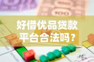 好借优品贷款平台合法吗?法律保障与合规运营解析 好借优品贷款平台合法吗?法律保障与合规运营解析