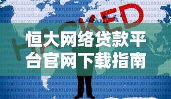 恒大网络贷款平台官网下载指南：安全便捷的贷款服务体验
