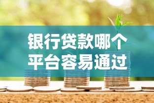 银行贷款哪个平台容易通过？这8家靠谱又好贷