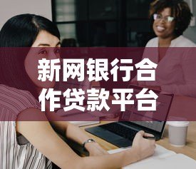 新网银行合作贷款平台分析：如何选择安全靠谱的借贷渠道