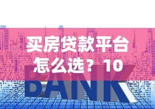 买房贷款平台怎么选？10个靠谱渠道优缺点对比