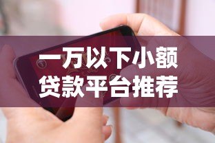 一万以下小额贷款平台推荐:哪个更靠谱? 一万以下小额贷款平台推荐:哪个更靠谱?