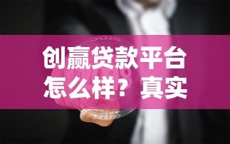 创赢贷款平台怎么样？真实用户评价与深度解析