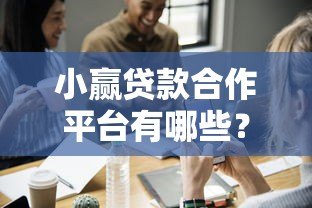 小赢贷款合作平台有哪些？这5个正规渠道最靠谱！