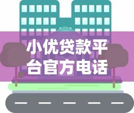 小优贷款平台官方电话及联系方式全解析