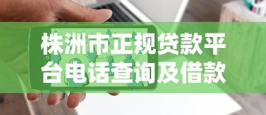 株洲市正规贷款平台电话查询及借款指南 株洲市正规贷款平台电话查询及借款指南