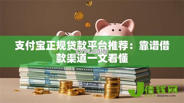 支付宝正规贷款平台推荐:靠谱借款渠道一文看懂 支付宝正规贷款平台推荐:靠谱借款渠道一文看懂