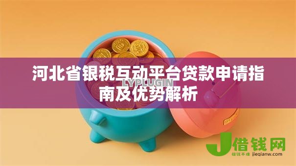 河北省银税互动平台贷款申请指南及优势解析
