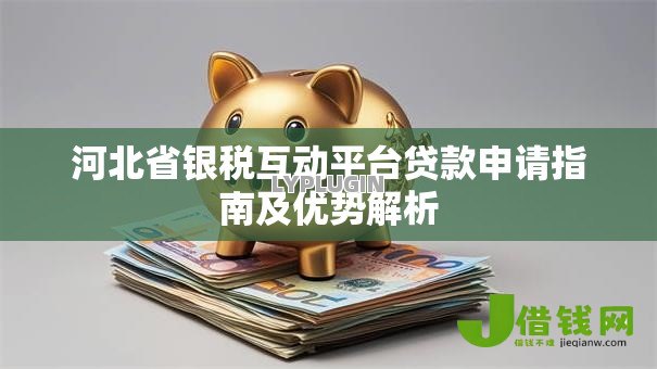 河北省银税互动平台贷款申请指南及优势解析