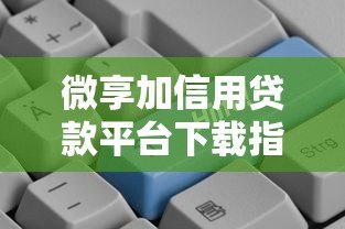 微享加信用贷款平台下载指南：正规借款渠道解析