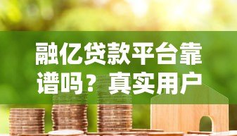 融亿贷款平台靠谱吗？真实用户评价与安全性深度解析