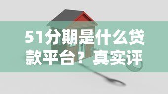 51分期是什么贷款平台?真实评测与使用指南 51分期是什么贷款平台?真实评测与使用指南